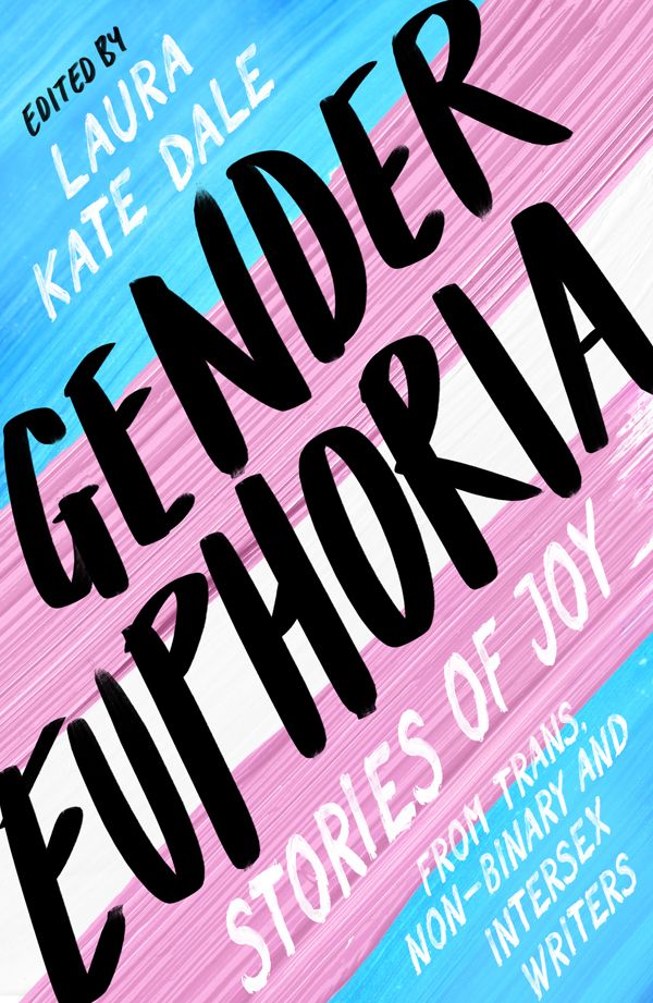 Gender Euphoria: Stories of Joy from Trans, Non-binary and Intersex Writers